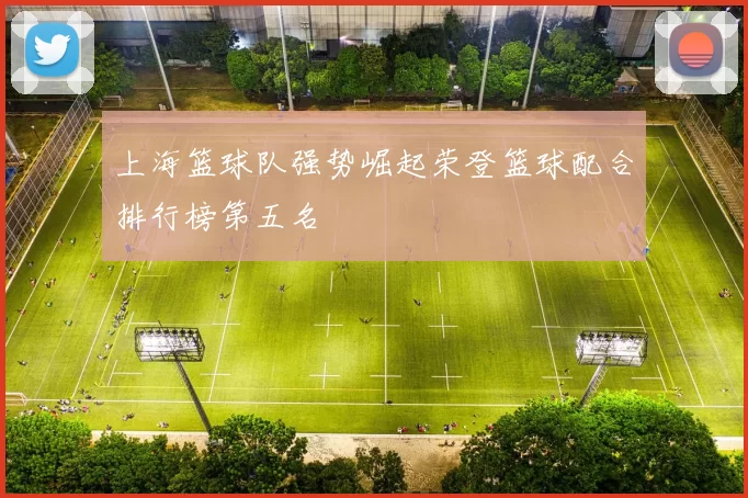 上海篮球队强势崛起荣登篮球配合排行榜第五名