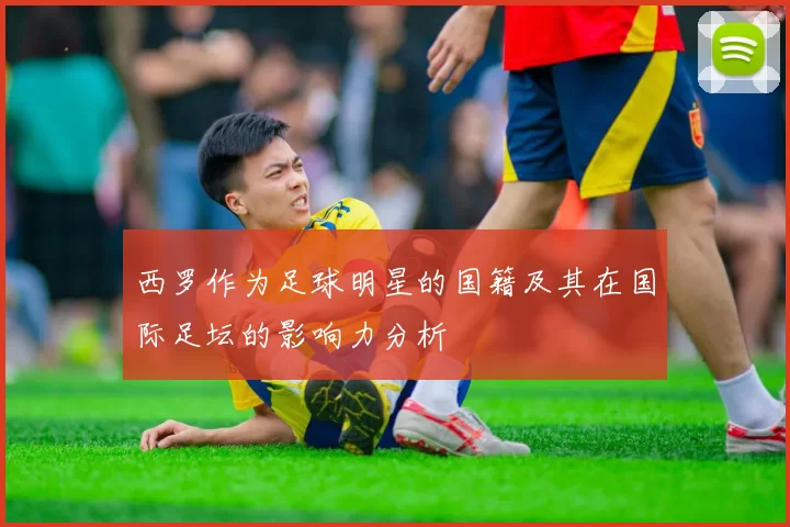 西罗作为足球明星的国籍及其在国际足坛的影响力分析