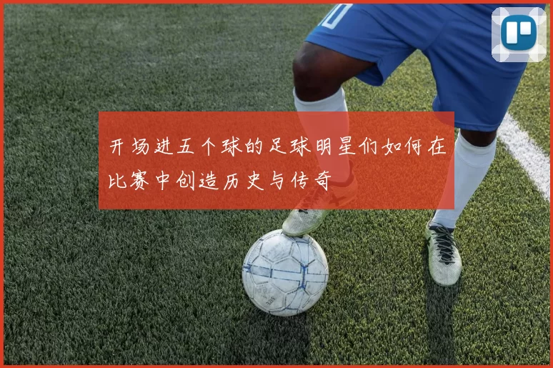 开场进五个球的足球明星们如何在比赛中创造历史与传奇