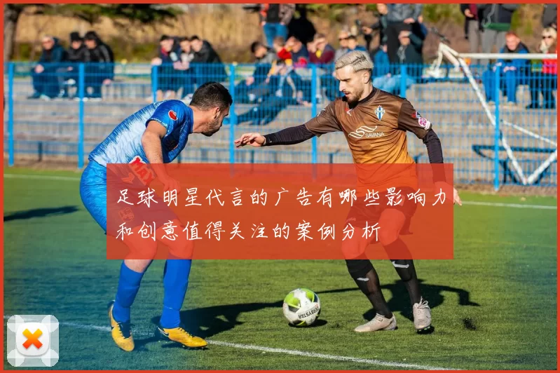 足球明星代言的广告有哪些影响力和创意值得关注的案例分析