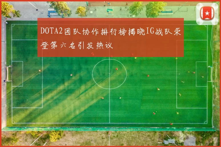 DOTA2团队协作排行榜揭晓IG战队荣登第六名引发热议