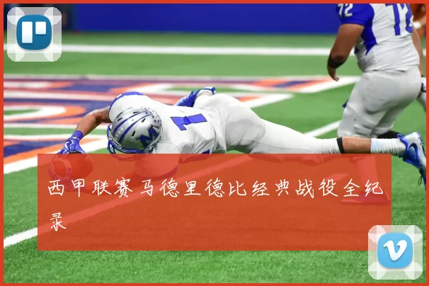 西甲联赛马德里德比经典战役全纪录