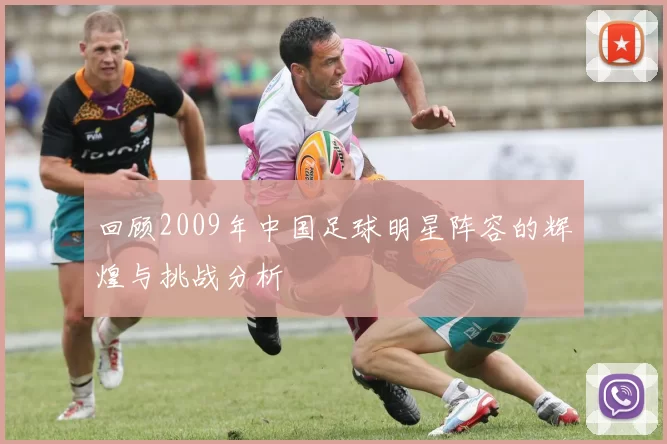 回顾2009年中国足球明星阵容的辉煌与挑战分析