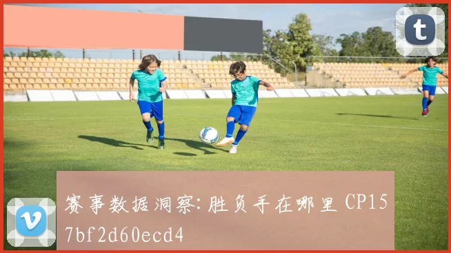 赛事数据洞察:胜负手在哪里 CP157bf2d60ecd4