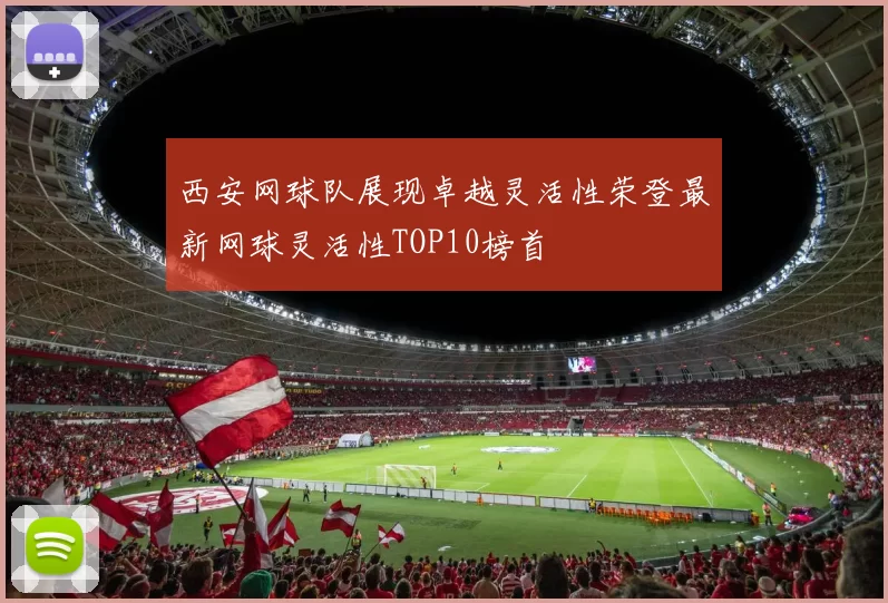 西安网球队展现卓越灵活性荣登最新网球灵活性TOP10榜首