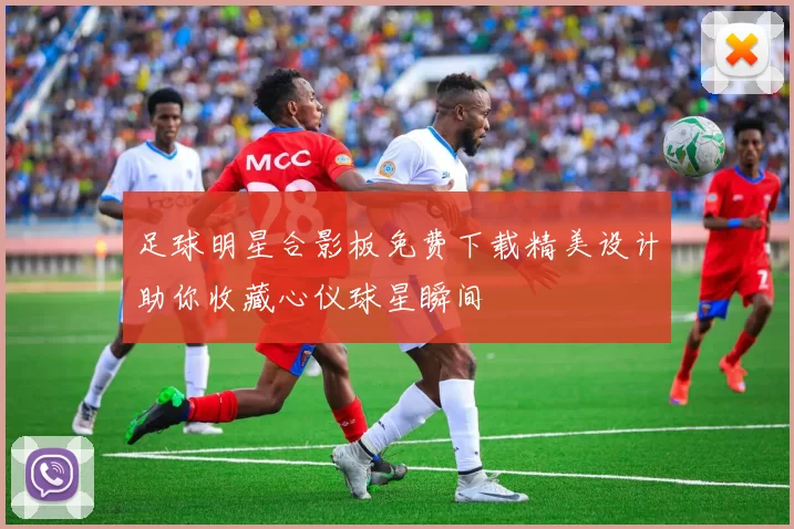 足球明星合影板免费下载精美设计助你收藏心仪球星瞬间