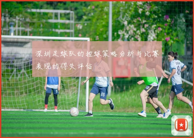 深圳足球队的控球策略分析与比赛表现的得失评估
