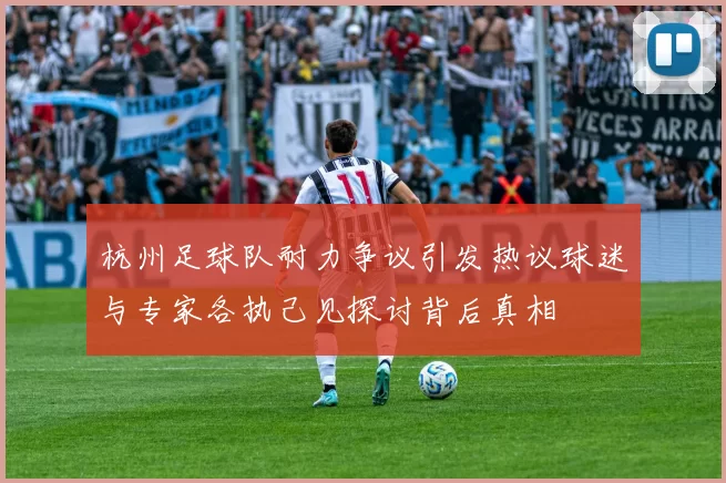 杭州足球队耐力争议引发热议球迷与专家各执己见探讨背后真相