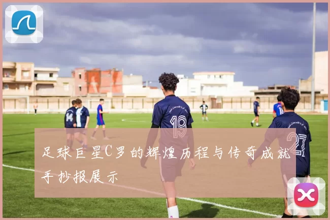 足球巨星C罗的辉煌历程与传奇成就手抄报展示
