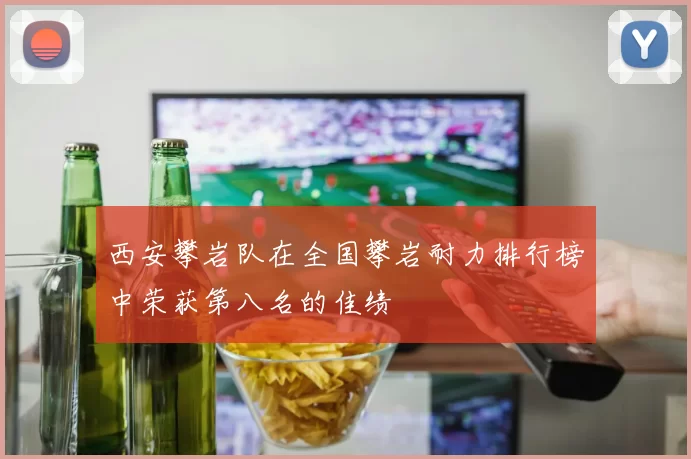 西安攀岩队在全国攀岩耐力排行榜中荣获第八名的佳绩