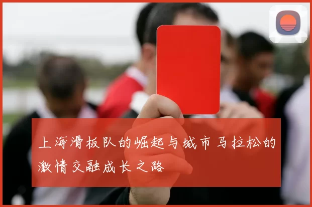 上海滑板队的崛起与城市马拉松的激情交融成长之路