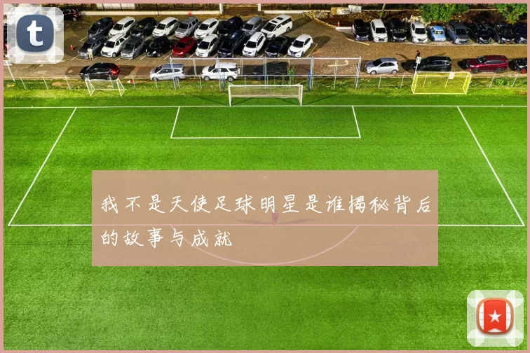 我不是天使足球明星是谁揭秘背后的故事与成就