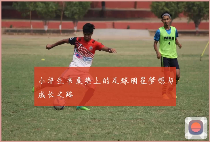 小学生书桌垫上的足球明星梦想与成长之路