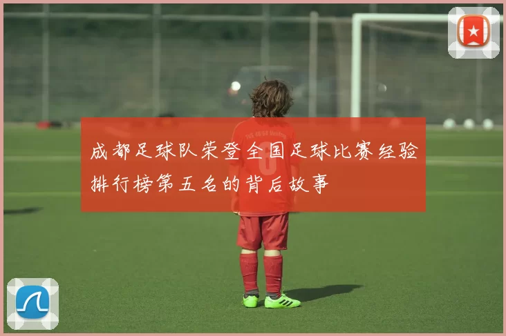 成都足球队荣登全国足球比赛经验排行榜第五名的背后故事